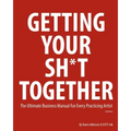 Getting Your Sh*t Together: The Ultimate Business Manual for Every Practicing Artist