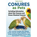 Conures as Pets: Including Information about Sun Conures and Green-Cheeked Conures: Care, training, breeding, diet, lifespan, sounds, b
