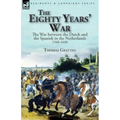 The Eighty Years' War: the War between the Dutch and the Spanish in the Netherlands, 1568-1648