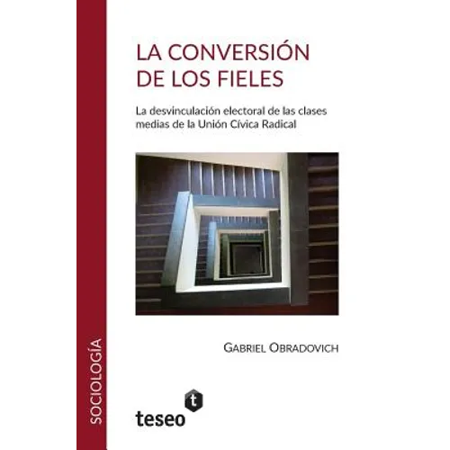 La conversión de los fieles: La desvinculación electoral de las clasesmedias de la Unión Cívica Radical