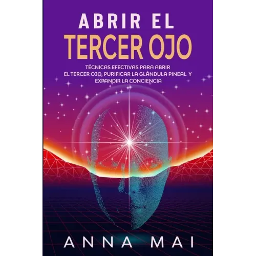Abrir El Tercer Ojo: Técnicas efectivas para abrir el tercer ojo, purificar la glándula pineal y expandir la conciencia