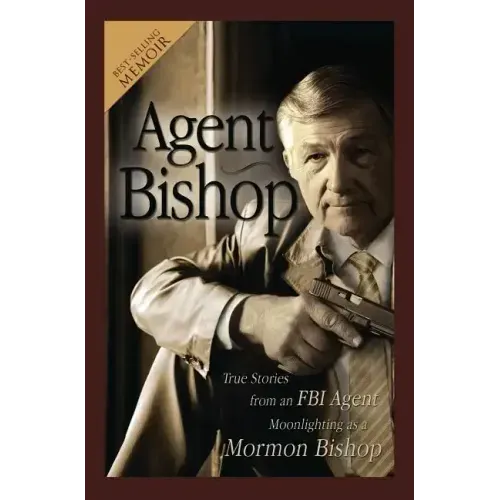 Agent Bishop: True Stories from an FBI Agent Moonlighting as a Mormon Bishop