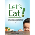 Let's Eat!: A Clinical Guide to the Management of Complex Pediatric Feeding and Swallowing Disorders