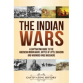 The Indian Wars: A Captivating Guide to the American Indian Wars, Battle of Little Bighorn and Wounded Knee Massacre