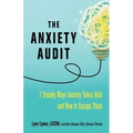 The Anxiety Audit: Seven Sneaky Ways Anxiety Takes Hold and How to Escape Them
