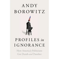 Profiles in Ignorance: How America's Politicians Got Dumb and Dumber