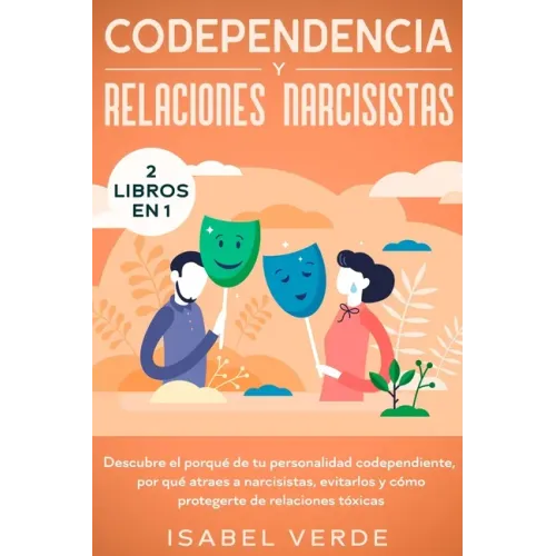 Codependencia y relaciones narcisistas 2 libros en 1: Descubre el porqué de tu personalidad codependiente, por qué atraes a narcisistas, evitarlos y c