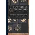 The Mysteries of Freemasonry: Or, an Exposition of the Religious Dogmas and Customs of the Ancient Egyptians; Showing From the Origin, Nature, and O