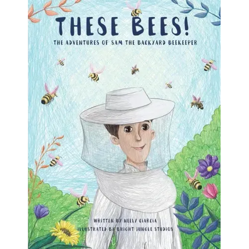 These Bees!: The Adventures of Sam the Backyard Beekeeper