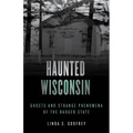 Haunted Wisconsin: Ghosts and Strange Phenomena of the Badger State