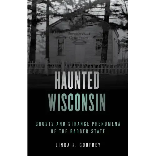 Haunted Wisconsin: Ghosts and Strange Phenomena of the Badger State