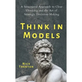 Think in Models: A Structured Approach to Clear Thinking and the Art of Strategic Decision-Making