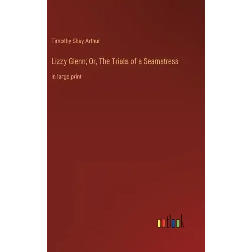 Lizzy Glenn; Or, The Trials of a Seamstress: in large print
