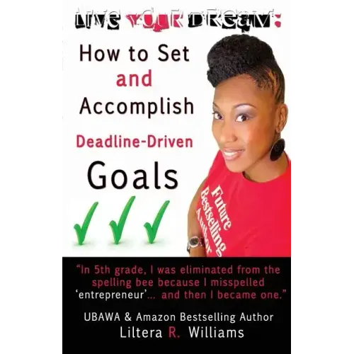 Live Your Dream: How to Set and Accomplish Deadline-Driven Goals