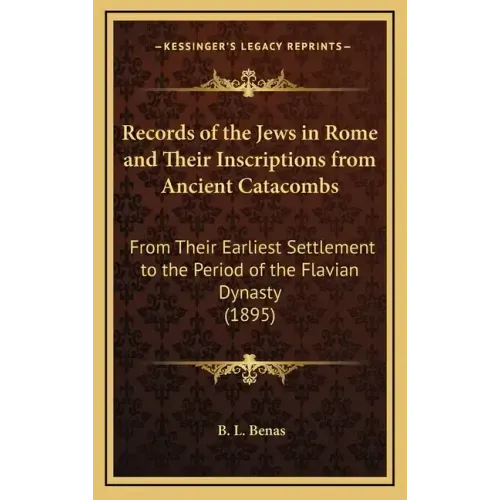 Records of the Jews in Rome and Their Inscriptions from Ancient Catacombs: From Their Earliest Settlement to the Period of the Flavian Dynasty (1895)