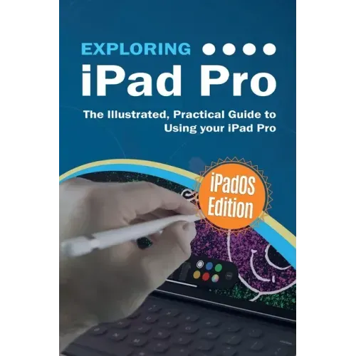 Exploring iPad Pro: iPadOS Edition: The Illustrated, Practical Guide to Using iPad Pro