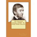 The American Scholar (1838) By: Ralph Waldo Emerson
