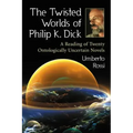 The Twisted Worlds of Philip K. Dick: A Reading of Twenty Ontologically Uncertain Novels