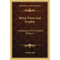 Rebel, Priest and Prophet: A Biography of Dr. Edward McGlynn
