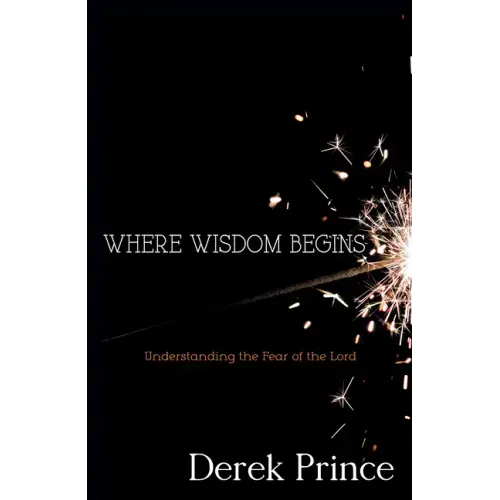 Where Wisdom Begins: Understanding the Fear of the Lord