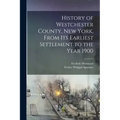 History of Westchester County, New York, From its Earliest Settlement to the Year 1900