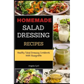 Homemade Salad Dressing Recipes: Healthy Salad Dressing Cookbook With Vinaigrette