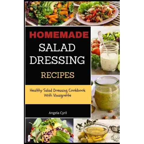Homemade Salad Dressing Recipes: Healthy Salad Dressing Cookbook With Vinaigrette