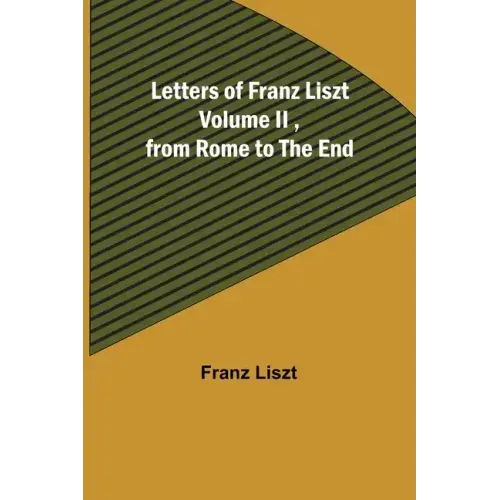Letters of Franz Liszt Volume II, from Rome to the End