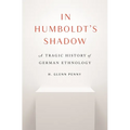 In Humboldt's Shadow: A Tragic History of German Ethnology