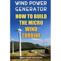 Wind Power Generator: How To Build The Micro Wind Turbine