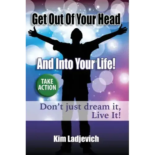 Get Out of Your Head and Into Your Life!: Don't just dream it, Live It!