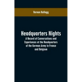 Headquarters Nights: A Record of Conversations and Experiences at the Headquarters of the German Army in France and Belgium