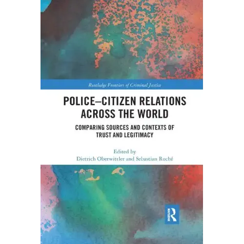 Police-Citizen Relations Across the World: Comparing Sources and Contexts of Trust and Legitimacy