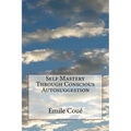 Self Mastery Through Conscious Autosuggestion