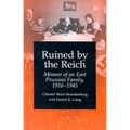 Ruined by the Reich: Memoir of an East Prussian Family, 1916-1945