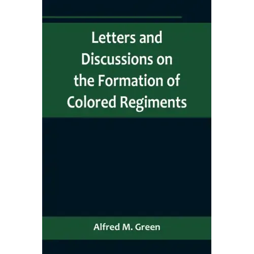 Letters and Discussions on the Formation of Colored Regiments, and the Duty of the Colored People in Regard to the Great Slaveholders' Rebellion, in t