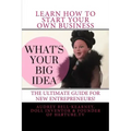 What's Your Big Idea?: The Ultimate Guide For New Entrepreneurs