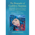 The Biography of Goddess Inanna; Indomitable Queen of Heaven, Earth and Almost Everything: Her Story is Women's Story