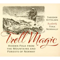 Troll Magic: Hidden Folk from the Mountains and Forests of Norway