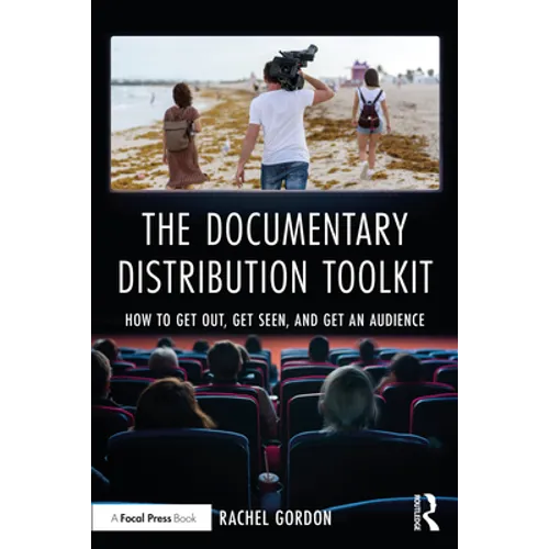 The Documentary Distribution Toolkit: How to Get Out, Get Seen, and Get an Audience