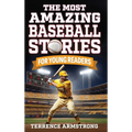 The Most Amazing Baseball Stories For Young Readers: 15 Amazing & Inspiring True Tales From Baseball's Greatest Batters