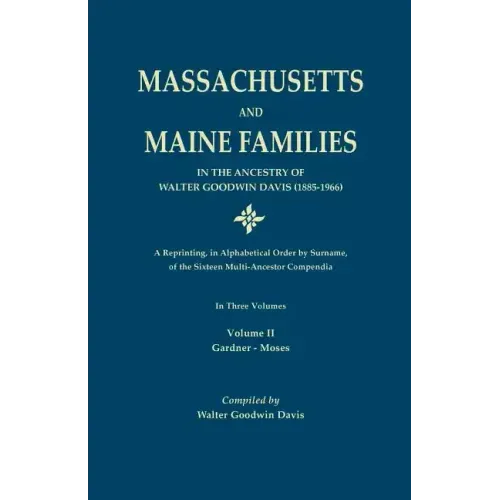 Massachusetts and Maine Families in the Ancestry of Walter Goodwin Davis: A Reprinting, in Alphabetical Order by Surname, of the Sixteen Multi-Ancesto