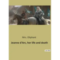 Jeanne d'Arc, her life and death