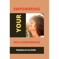 Empowering your self confidence: Mastering your emotions and gaining self-esteem