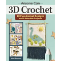 Anyone Can 3D Crochet: 20 Fun Animal Designs and 8 Adorable Projects