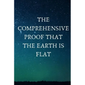 The Comprehensive Proof that the Earth is Flat