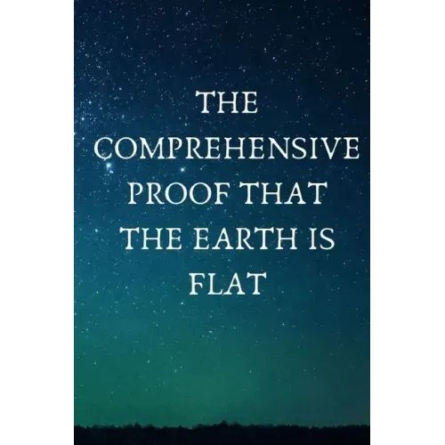 The Comprehensive Proof that the Earth is Flat