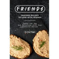 FRIENDS Inspired Recipes to Cook with Friends: Taste the Joy and Delicious with Your Favorite Series