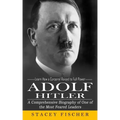 Adolf Hitler: Learn How a Corporal Raised to Full Power (A Comprehensive Biography of One of the Most Feared Leaders)