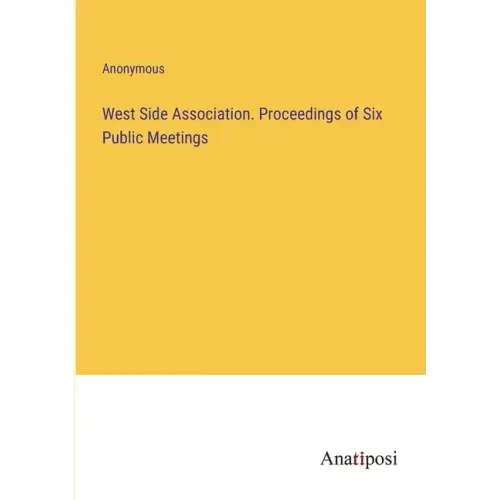 West Side Association. Proceedings of Six Public Meetings
